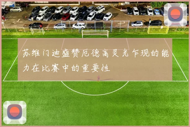苏维门迪盛赞厄德高灵光乍现的能力在比赛中的重要性
