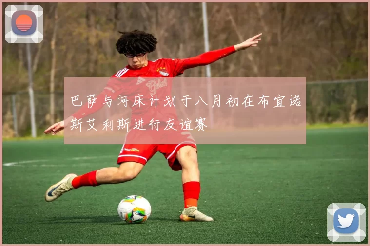 巴萨与河床计划于八月初在布宜诺斯艾利斯进行友谊赛