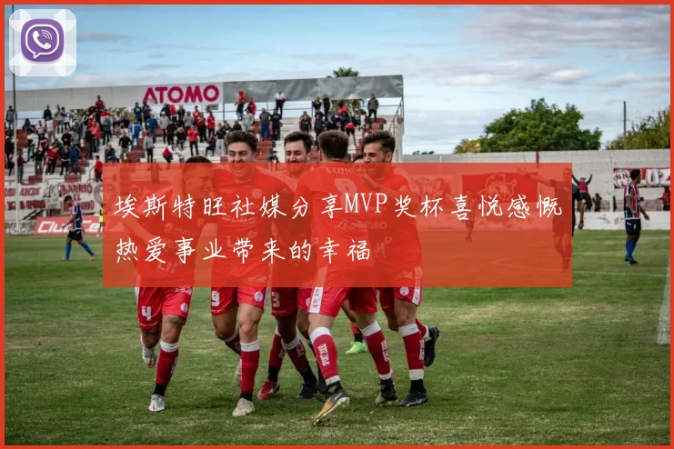 埃斯特旺社媒分享MVP奖杯喜悦感慨热爱事业带来的幸福