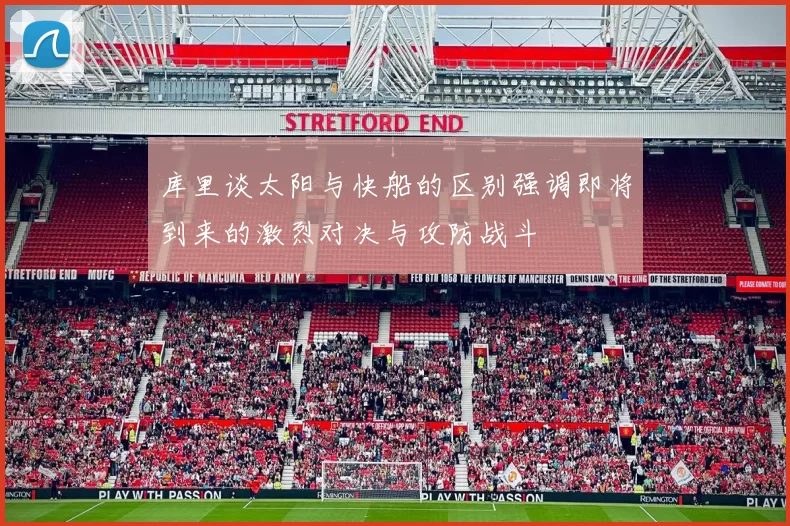 库里谈太阳与快船的区别强调即将到来的激烈对决与攻防战斗