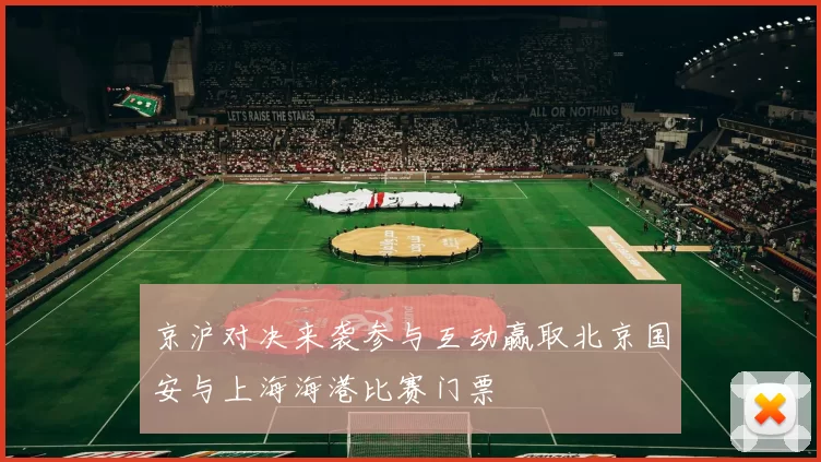京沪对决来袭参与互动赢取北京国安与上海海港比赛门票
