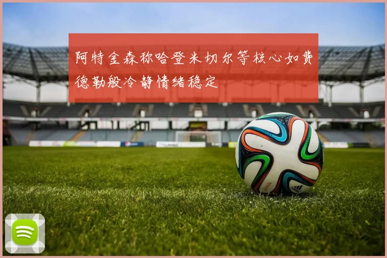 阿特金森称哈登米切尔等核心如费德勒般冷静情绪稳定