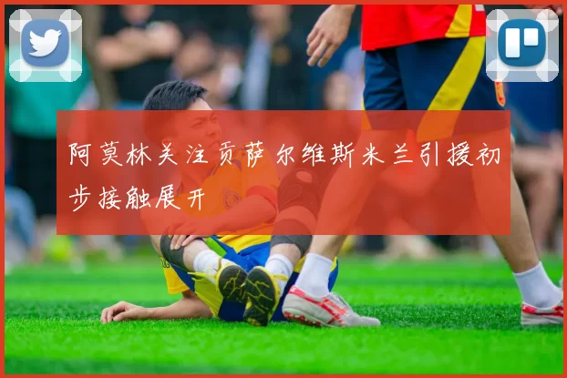 阿莫林关注贡萨尔维斯米兰引援初步接触展开