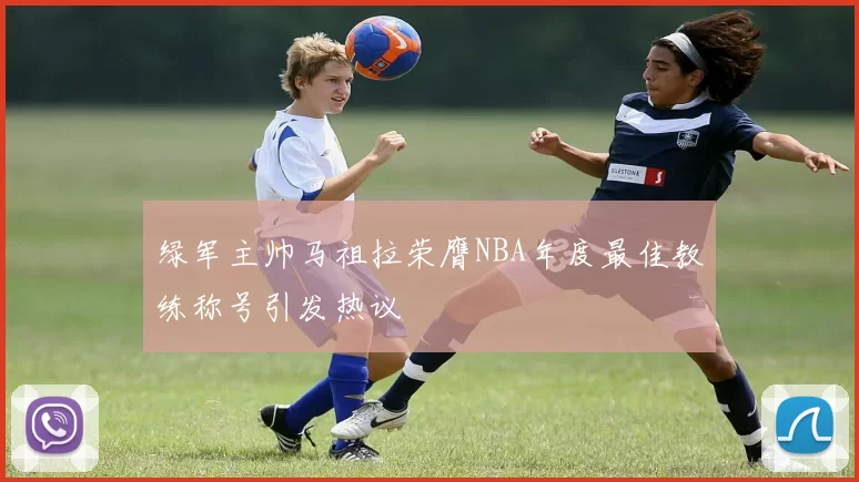 绿军主帅马祖拉荣膺NBA年度最佳教练称号引发热议