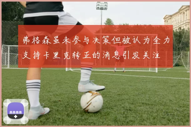 弗格森虽未参与决策但被认为全力支持卡里克转正的消息引发关注