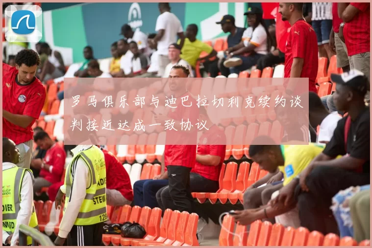 罗马俱乐部与迪巴拉切利克续约谈判接近达成一致协议